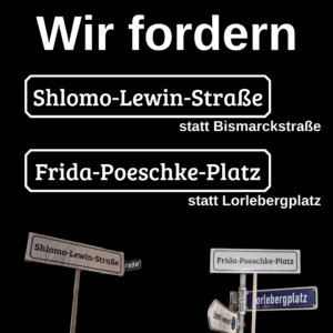 Wir fordern:
Shlomo-Lewin-Straße statt Bismarckstraße!
Frida-Poeschke-Platz statt Lorlebergplatz!